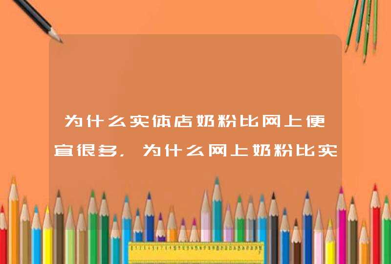 为什么实体店奶粉比网上便宜很多，为什么网上奶粉比实体店贵,第1张