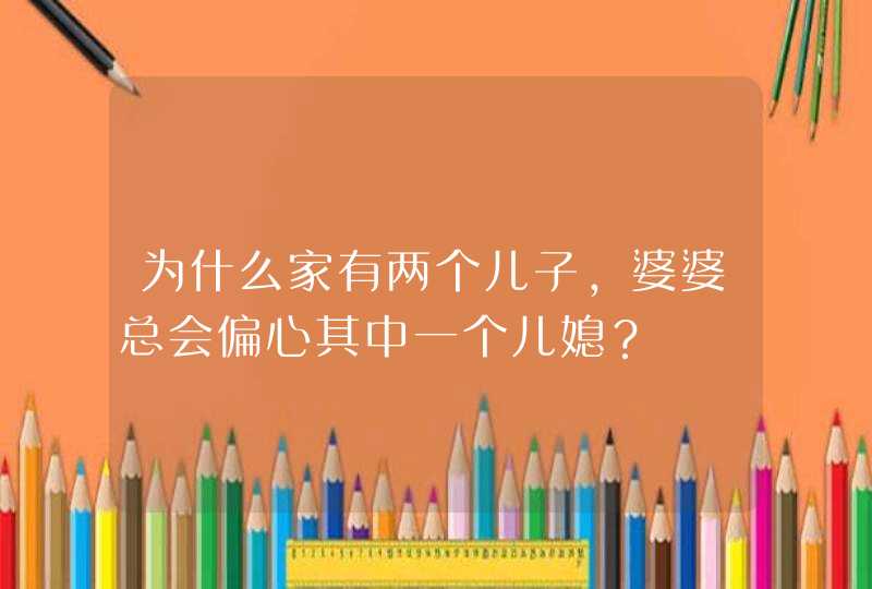 为什么家有两个儿子，婆婆总会偏心其中一个儿媳？,第1张