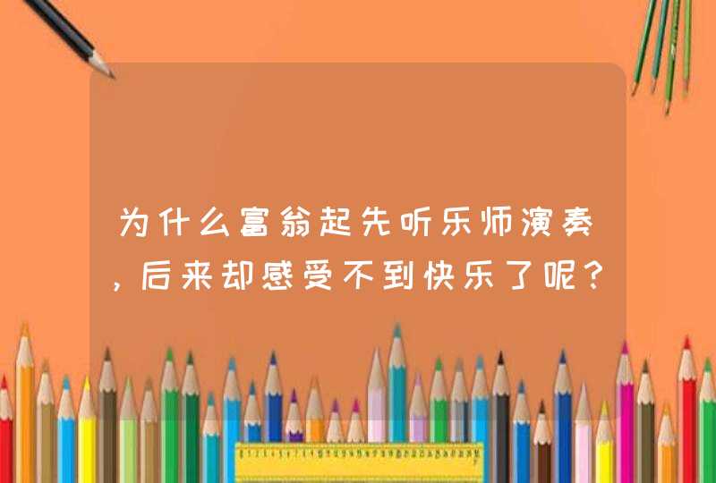 为什么富翁起先听乐师演奏，后来却感受不到快乐了呢？　 。（2）你从这个故事悟出些什,第1张