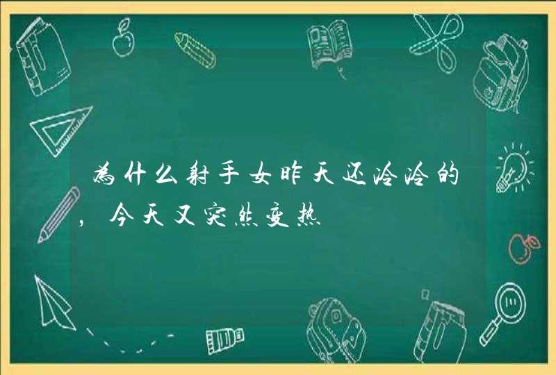 为什么射手女昨天还冷冷的，今天又突然变热,第1张