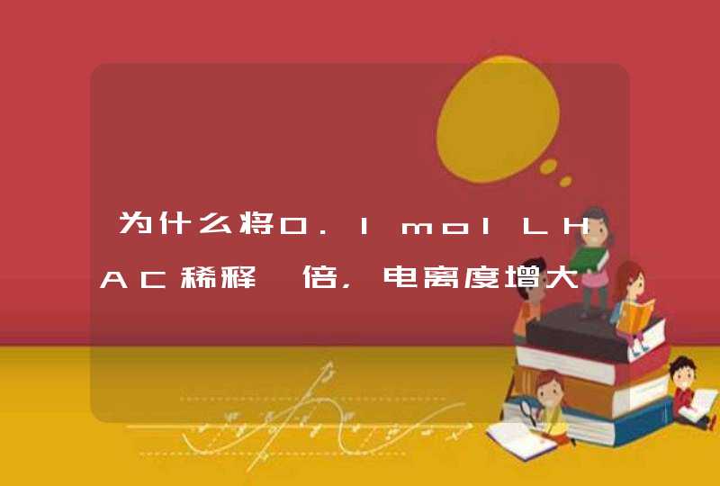 为什么将0.1molLHAC稀释一倍，电离度增大一倍呀,第1张