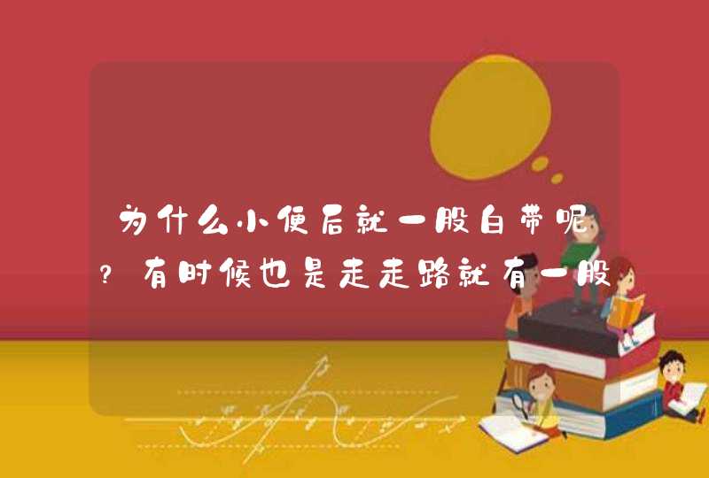 为什么小便后就一股白带呢？有时候也是走走路就有一股白带，还有点味，天天勤洗勤换,第1张