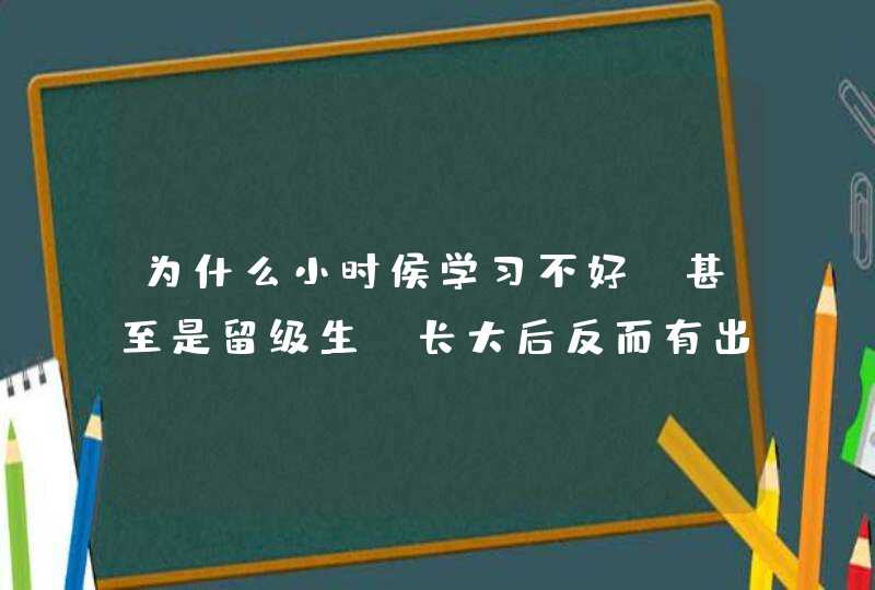 为什么小时侯学习不好,甚至是留级生,长大后反而有出息,第1张