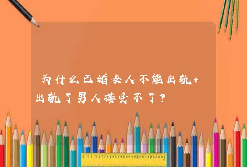 为什么已婚女人不能出轨 出轨了男人接受不了？,第1张