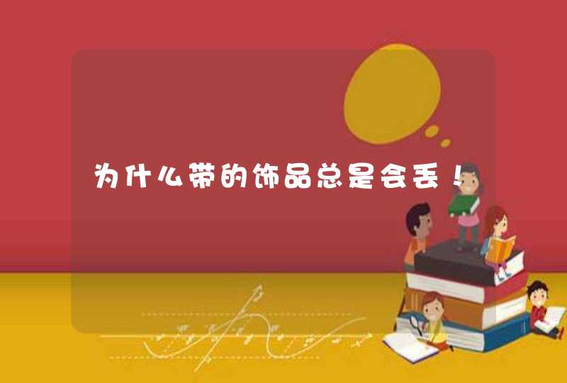 为什么带的饰品总是会丢！,第1张