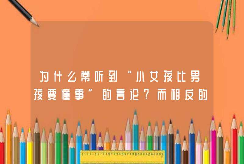 为什么常听到“小女孩比男孩要懂事”的言论?而相反的言论几乎没有？,第1张