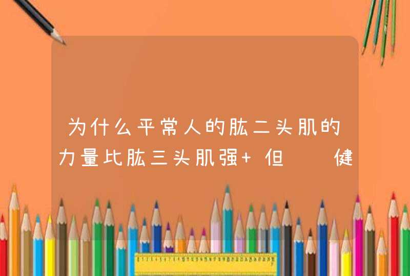 为什么平常人的肱二头肌的力量比肱三头肌强 但练过健美以后肱三头肌的力量会超越肱二头肌？,第1张