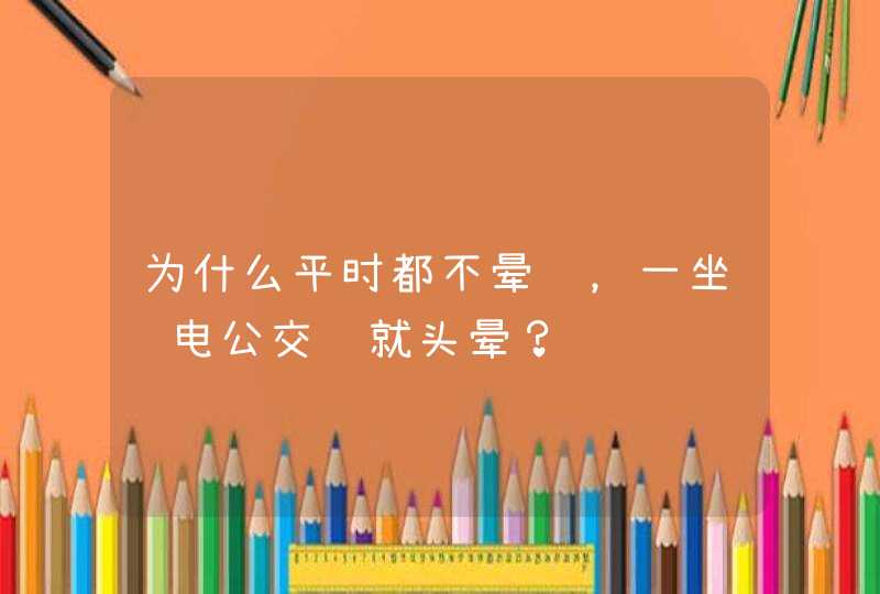 为什么平时都不晕车，一坐纯电公交车就头晕？,第1张