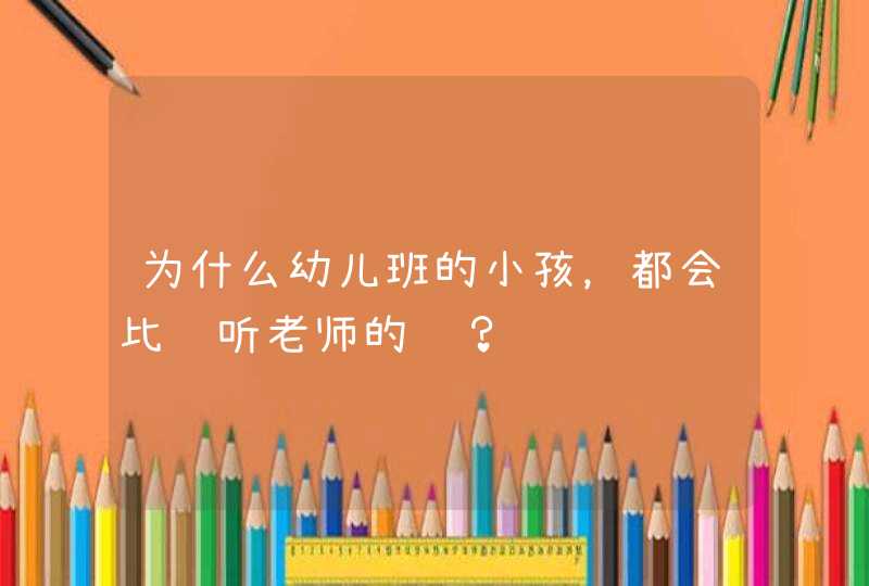 为什么幼儿班的小孩，都会比较听老师的话？,第1张