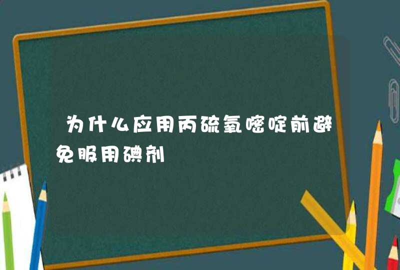 为什么应用丙硫氧嘧啶前避免服用碘剂,第1张