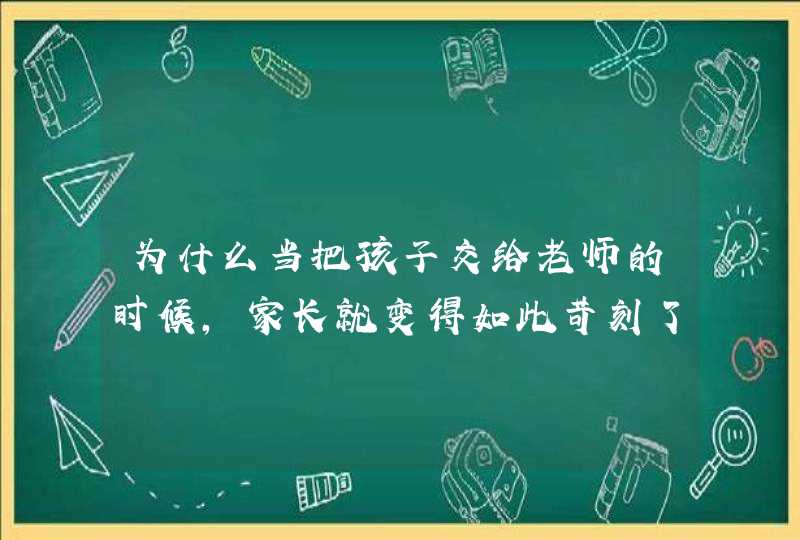 为什么当把孩子交给老师的时候，家长就变得如此苛刻了呢？,第1张