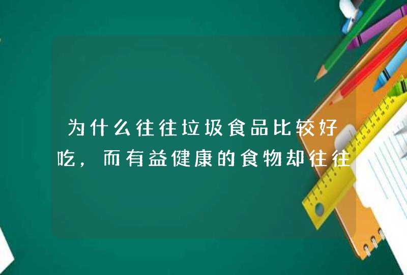 为什么往往垃圾食品比较好吃，而有益健康的食物却往往没那么好吃？,第1张