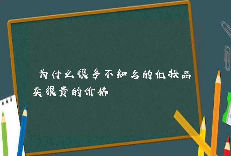 为什么很多不知名的化妆品卖很贵的价格,第1张