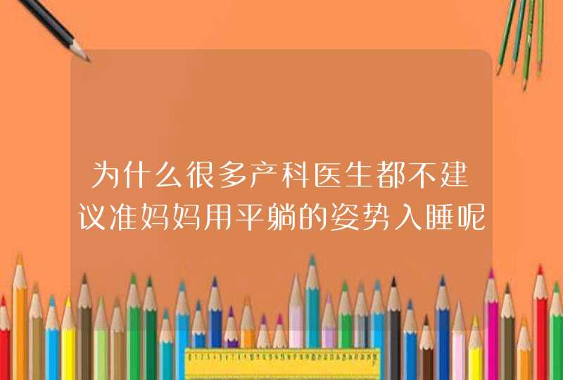 为什么很多产科医生都不建议准妈妈用平躺的姿势入睡呢？,第1张