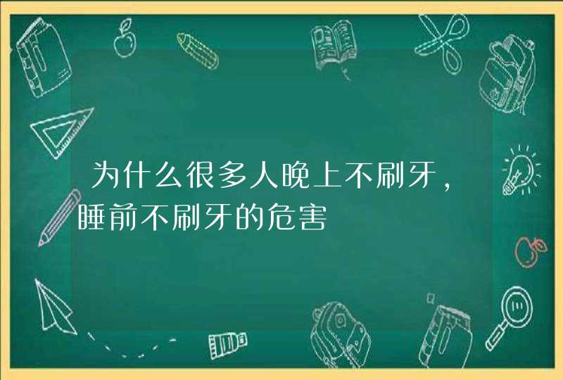 为什么很多人晚上不刷牙，睡前不刷牙的危害,第1张