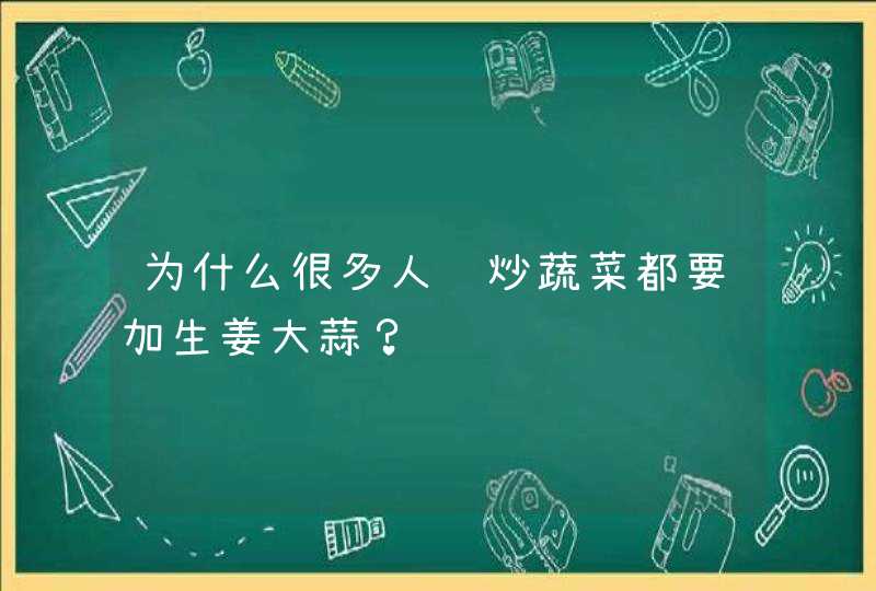 为什么很多人连炒蔬菜都要加生姜大蒜？,第1张