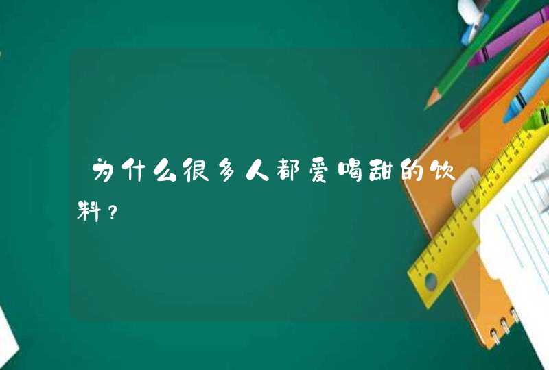 为什么很多人都爱喝甜的饮料？,第1张