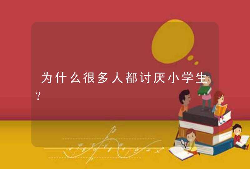 为什么很多人都讨厌小学生？,第1张