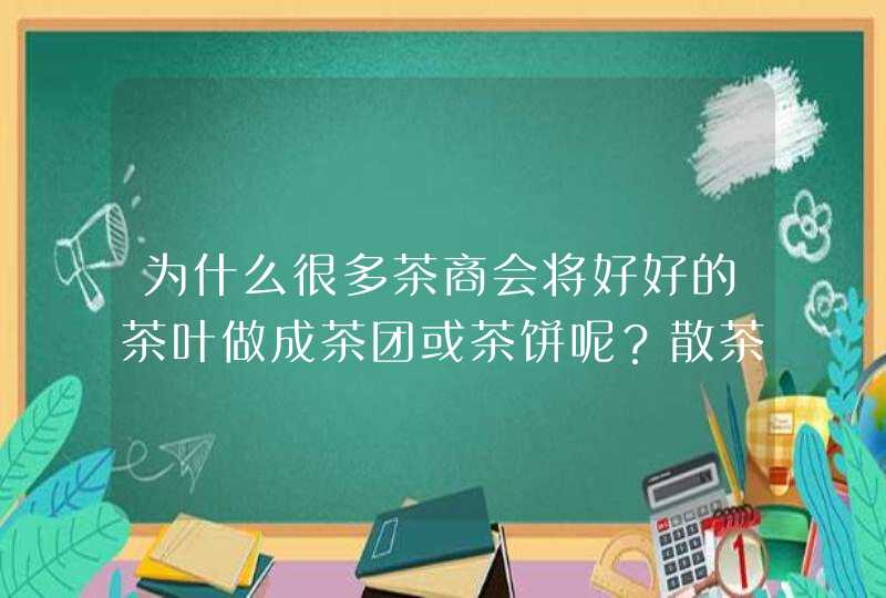 为什么很多茶商会将好好的茶叶做成茶团或茶饼呢？散茶不是更方便吗？,第1张