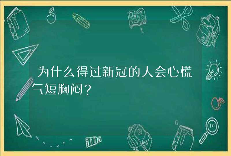 为什么得过新冠的人会心慌气短胸闷？,第1张