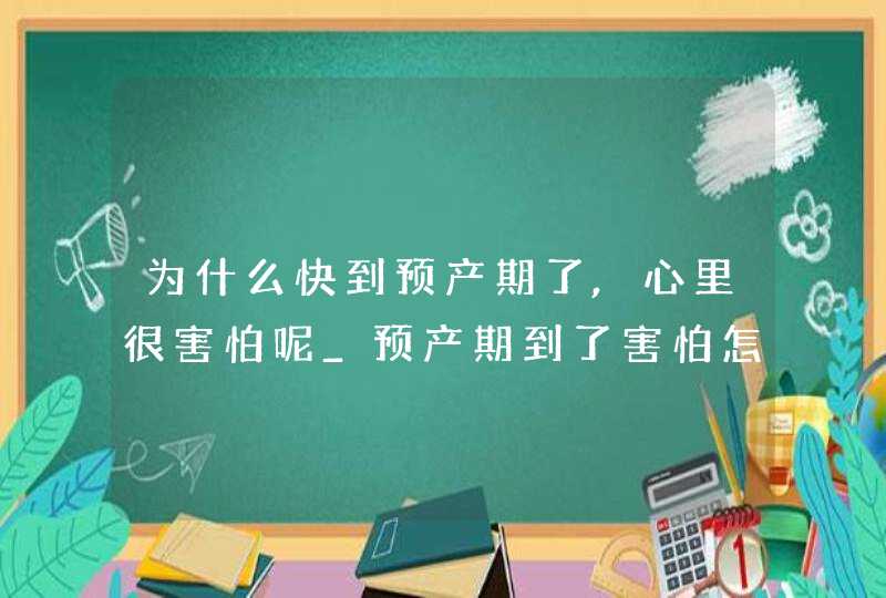 为什么快到预产期了,心里很害怕呢_预产期到了害怕怎么办,第1张