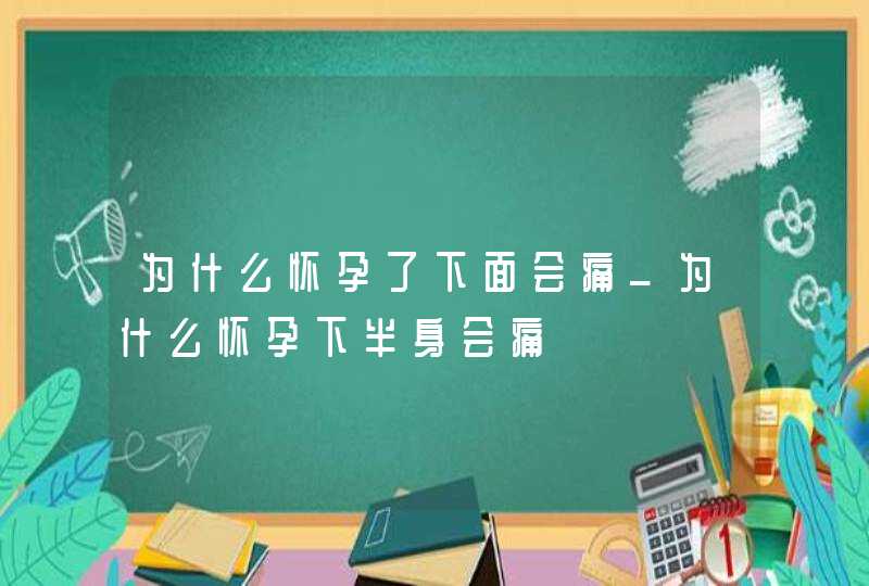 为什么怀孕了下面会痛_为什么怀孕下半身会痛,第1张