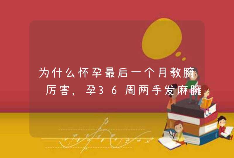 为什么怀孕最后一个月教臃肿厉害，孕36周两手发麻臃肿怎么回事,第1张