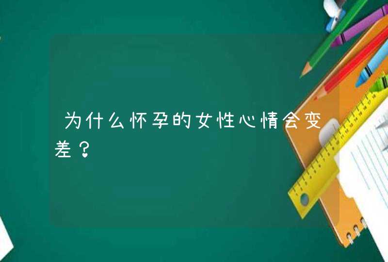 为什么怀孕的女性心情会变差？,第1张