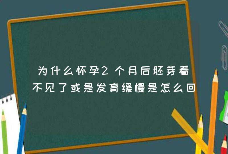 为什么怀孕2个月后胚芽看不见了或是发育缓慢是怎么回事,第1张