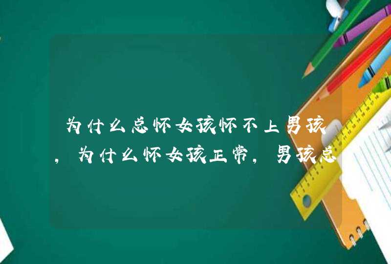 为什么总怀女孩怀不上男孩，为什么怀女孩正常,男孩总是保不住,第1张