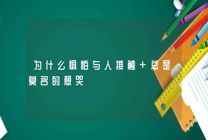 为什么惧怕与人接触 总是莫名的想哭,第1张