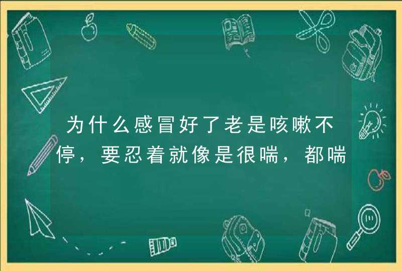 为什么感冒好了老是咳嗽不停，要忍着就像是很喘，都喘,第1张