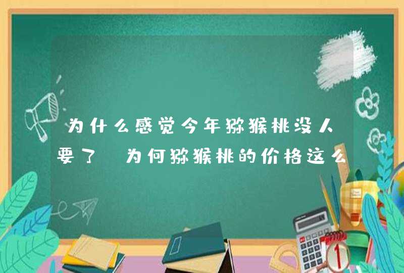 为什么感觉今年猕猴桃没人要了？为何猕猴桃的价格这么低？,第1张