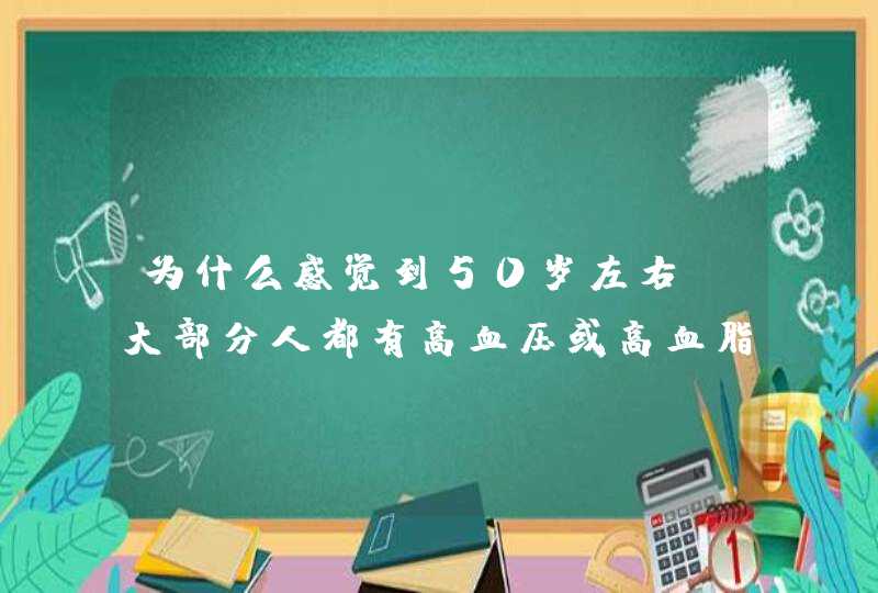 为什么感觉到50岁左右，大部分人都有高血压或高血脂糖尿病等问题？,第1张