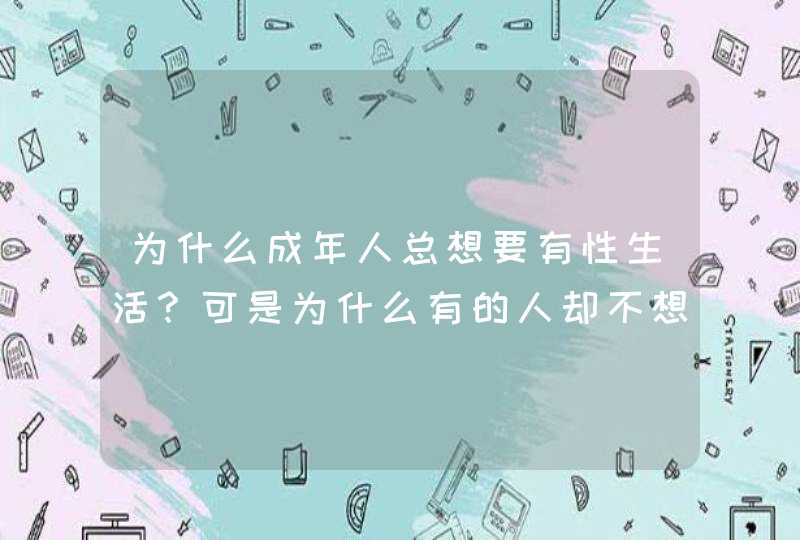 为什么成年人总想要有性生活？可是为什么有的人却不想？,第1张