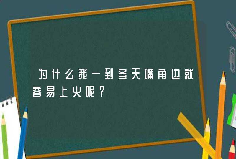 为什么我一到冬天嘴角边就容易上火呢？,第1张