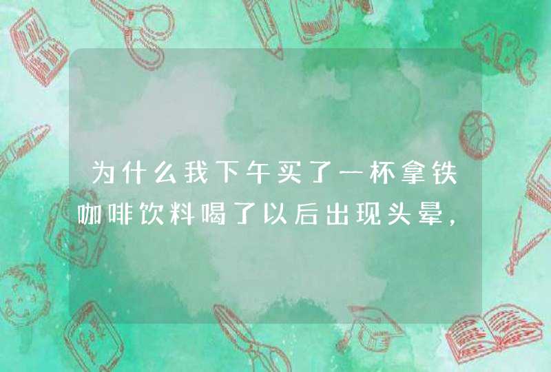 为什么我下午买了一杯拿铁咖啡饮料喝了以后出现头晕，出汗，晚上失眠?,第1张