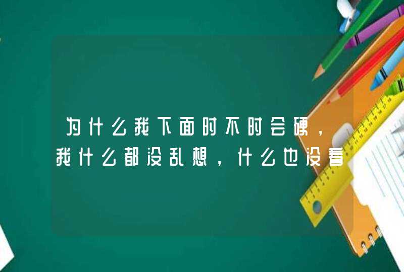 为什么我下面时不时会硬，我什么都没乱想，什么也没看,第1张