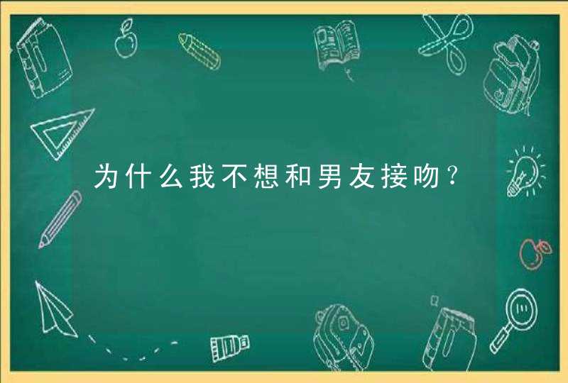 为什么我不想和男友接吻？,第1张