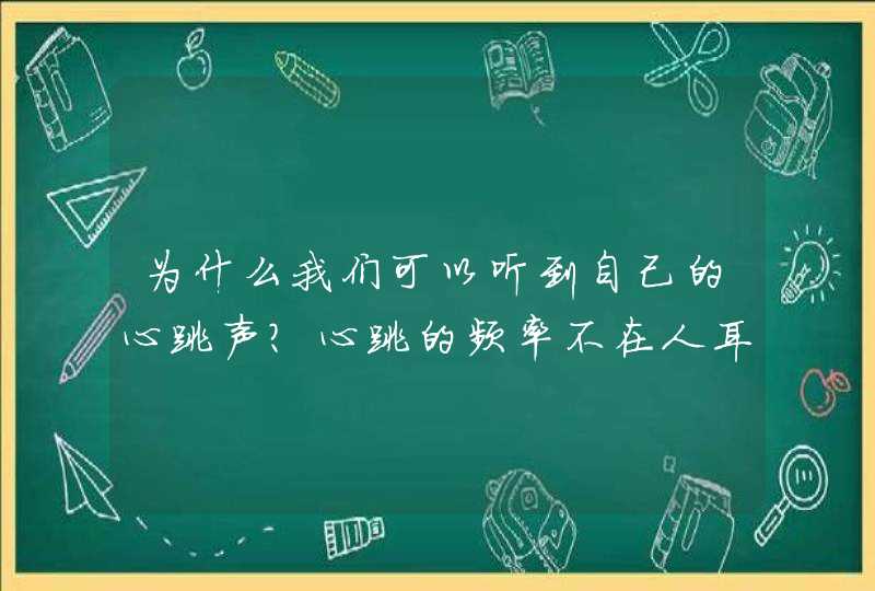 为什么我们可以听到自己的心跳声?心跳的频率不在人耳可听的范围内?,第1张