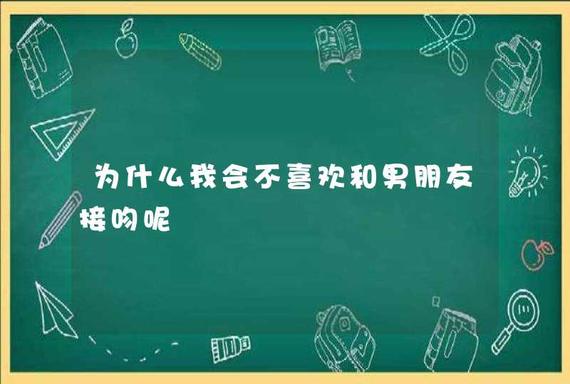 为什么我会不喜欢和男朋友接吻呢,第1张