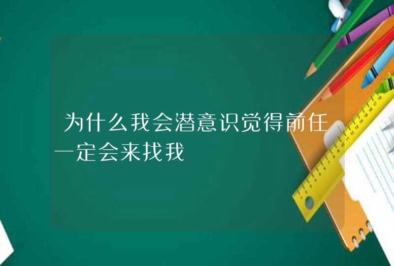 为什么我会潜意识觉得前任一定会来找我,第1张