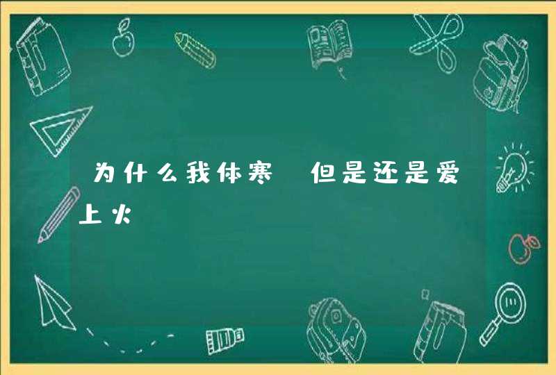 为什么我体寒，但是还是爱上火？,第1张