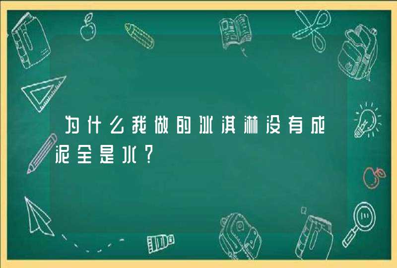 为什么我做的冰淇淋没有成泥全是水？,第1张