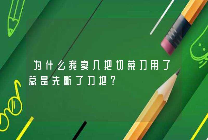 为什么我卖几把切菜刀用了总是先断了刀把？,第1张