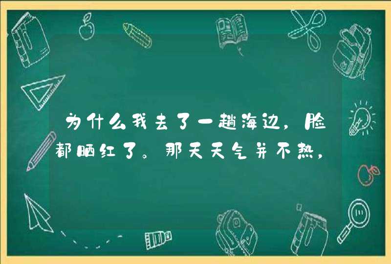 为什么我去了一趟海边，脸都晒红了。那天天气并不热，还有点凉,第1张