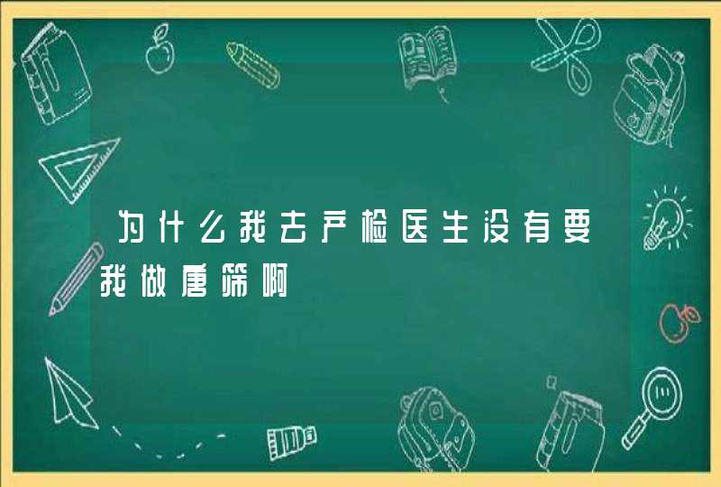 为什么我去产检医生没有要我做唐筛啊,第1张