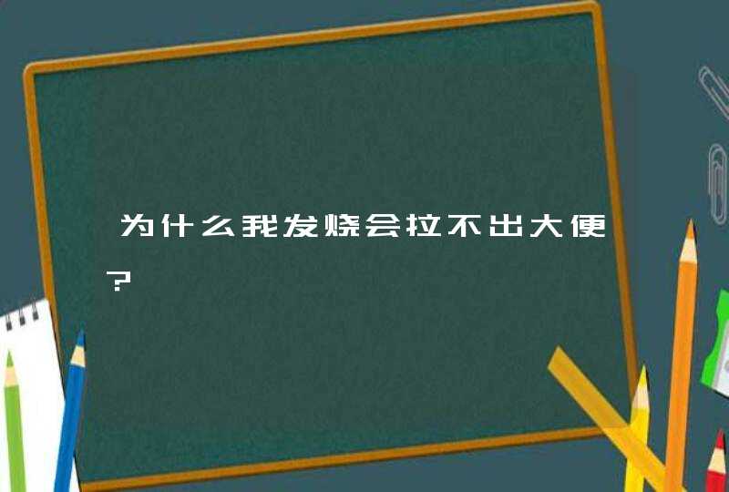 为什么我发烧会拉不出大便？,第1张