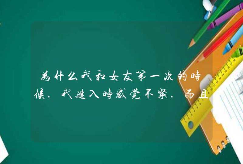 为什么我和女友第一次的时候,我进入时感觉不紧,而且她也没有出血这是为什么呢,第1张