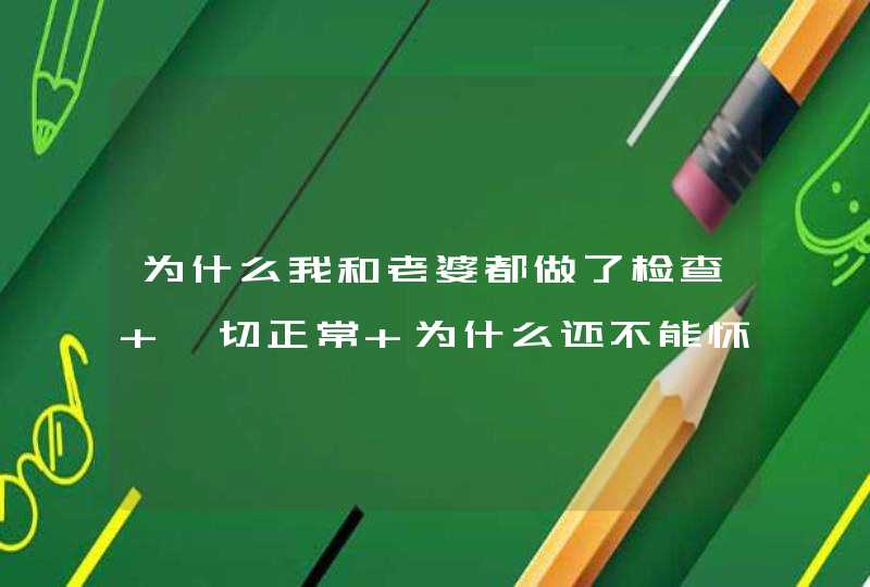 为什么我和老婆都做了检查 一切正常 为什么还不能怀孕,第1张